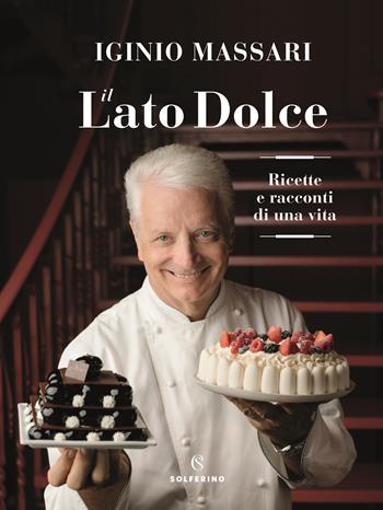 Il lato dolce. Ricette e racconti di una vita - Iginio Massari - Libro Solferino 2019, Food | Libraccio.it