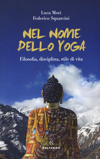 Nel nome dello yoga. Filosofia, disciplina, stile di vita - Federico Squarcini, Luca Mori - Libro Solferino 2019, Connessioni | Libraccio.it