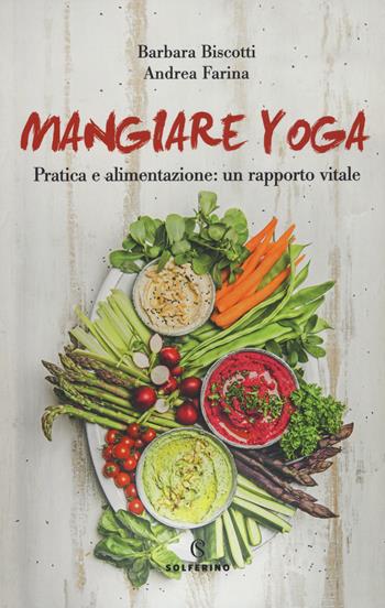 Mangiare yoga. Pratica e alimentazione: un rapporto vitale - Barbara Biscotti, Andrea Farina - Libro Solferino 2019, Connessioni | Libraccio.it