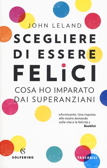 Scegliere di essere felici. Cosa ho imparato dai superanziani - John Leland - Libro Solferino 2019, Tascabili | Libraccio.it