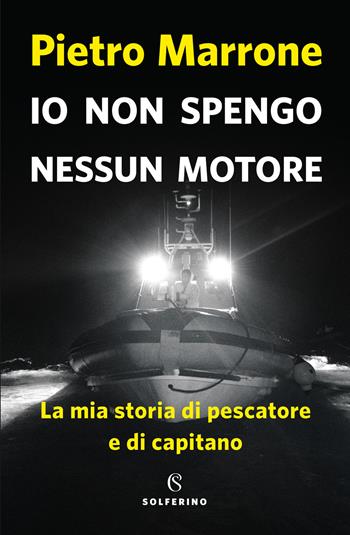 Io non spengo nessun motore. La mia storia di pescatore e di capitano - Pietro Marrone - Libro Solferino 2019, Saggi | Libraccio.it