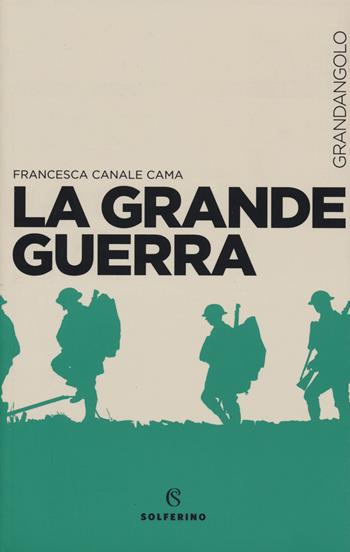 La Grande guerra - Francesca Canale Cama - Libro Solferino 2019, Grandangolo storia | Libraccio.it