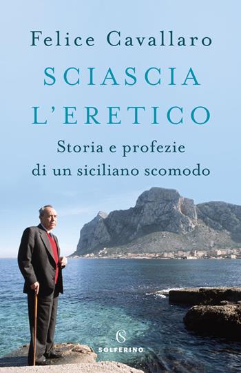 Sciascia l'eretico. Storia e profezie di un siciliano scomodo - Felice Cavallaro - Libro Solferino 2019, Saggi | Libraccio.it