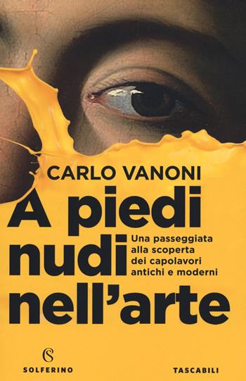 A piedi nudi nell'arte. Una passeggiata alla scoperta dei capolavori antichi e moderni - Carlo Vanoni - Libro Solferino 2020 | Libraccio.it