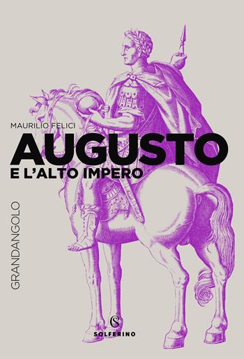Augusto e l’Alto Impero - Maurilio Felici - Libro Solferino 2021 | Libraccio.it