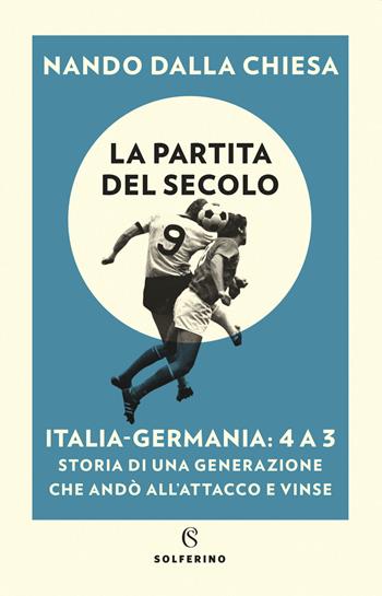La partita del secolo. Italia-Germania: 4 a 3. Storia di una generazione che andò all'attacco e vinse - Nando Dalla Chiesa - Libro Solferino 2020, Melampo | Libraccio.it