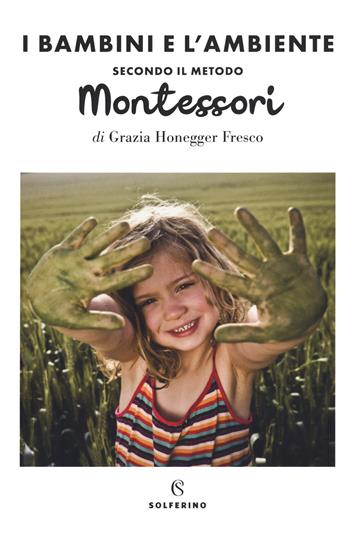 Il bambini e l'ambiente secondo il metodo Montessori - Grazia Honegger Fresco - Libro Solferino 2020 | Libraccio.it