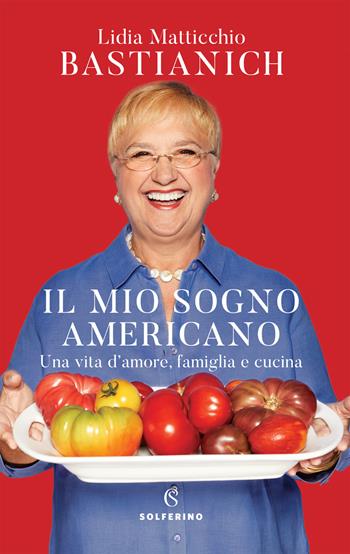 Il mio sogno americano. Una vita d'amore, famiglia e cucina - Lidia Matticchio Bastianich - Libro Solferino 2020 | Libraccio.it