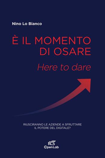 È il momento di osare. Here to dare. Riusciranno le aziende a sfruttare la potenza del digitale? - Nino Lo Bianco - Libro Solferino 2020 | Libraccio.it