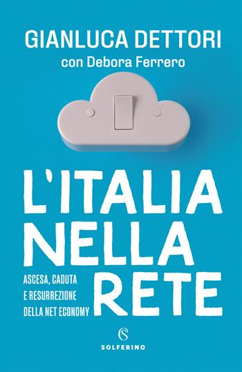 L'Italia nella rete. Ascesa, caduta e resurrezione della Net economy - Gianluca Dettori, Debora Ferrero - Libro Solferino 2021 | Libraccio.it