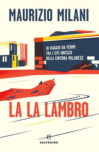 La la Lambro. In viaggio da fermi tra i siti Unesco della cintura milanese - Maurizio Milani - Libro Solferino 2020 | Libraccio.it