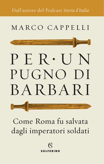 Per un pugno di barbari. Come Roma fu salvata dagli imperatori soldati - Marco Cappelli - Libro Solferino 2021 | Libraccio.it