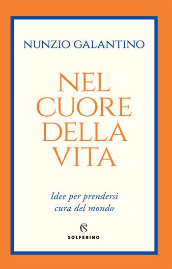 Nel cuore della vita. Idee per prendersi cura del mondo - Nunzio Galantino - Libro Solferino 2021 | Libraccio.it