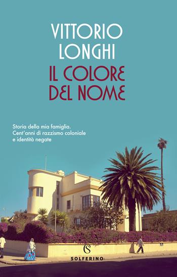 Il colore del nome. Storia della mia famiglia. Cent'anni di razzismo coloniale e identità negate - Vittorio Longhi - Libro Solferino 2021 | Libraccio.it