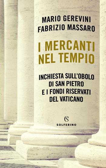 I mercanti nel tempio. Inchiesta sull'Obolo di san Pietro e i fondi riservati del Vaticano - Mario Gerevini, Fabrizio Massaro - Libro Solferino 2021 | Libraccio.it