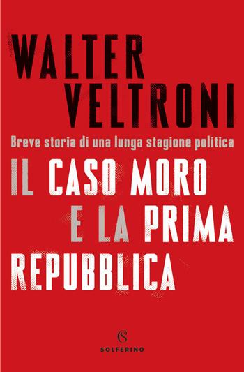 Il caso Moro e la Prima Repubblica. Breve storia di una lunga stagione politica - Walter Veltroni - Libro Solferino 2021 | Libraccio.it