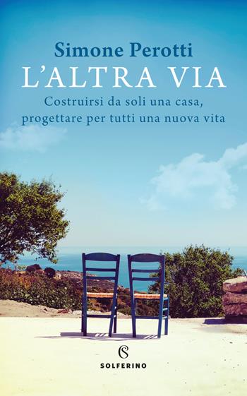 L' altra via. Costruirsi da soli una casa, progettare per tutti una nuova vita - Simone Perotti - Libro Solferino 2021 | Libraccio.it