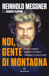 Noi, gente di montagna. Pionieri e campioni, capolavori e fallimenti: l'alpinismo fra storia e futuro