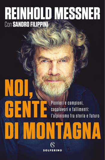 Noi, gente di montagna. Pionieri e campioni, capolavori e fallimenti: l'alpinismo fra storia e futuro - Reinhold Messner, Sandro Filippini - Libro Solferino 2021 | Libraccio.it