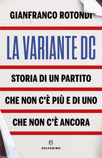 La variante DC. Storia di un partito che non c'è più e di uno che non c'è ancora - Gianfranco Rotondi - Libro Solferino 2021 | Libraccio.it
