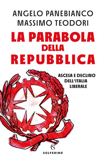 La parabola della Repubblica. Ascesa e declino dell'Italia liberale - Angelo Panebianco, Massimo Teodori - Libro Solferino 2022 | Libraccio.it