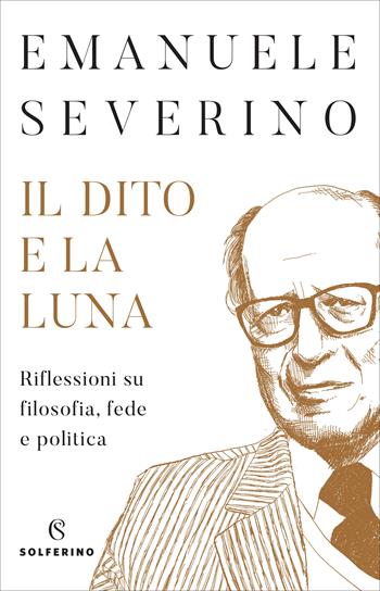 Il dito e la luna. Riflessioni su filosofia, fede e politica - Emanuele Severino - Libro Solferino 2022 | Libraccio.it