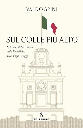 Sul colle più alto. L'elezione del presidente della Repubblica dalle origini a oggi - Valdo Spini - Libro Solferino 2022 | Libraccio.it