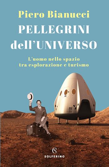 Pellegrini dell'universo. L'uomo nello spazio tra esplorazione e turismo - Piero Bianucci - Libro Solferino 2022 | Libraccio.it
