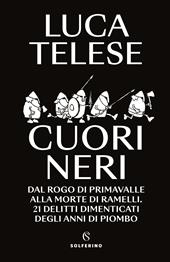 Cuori neri. Dal rogo di Primavalle alla morte di Ramelli. 21 delitti dimenticati degli anni di piombo