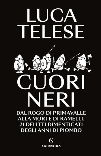 Cuori neri. Dal rogo di Primavalle alla morte di Ramelli. 21 delitti dimenticati degli anni di piombo - Luca Telese - Libro Solferino 2022 | Libraccio.it