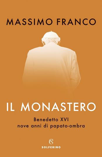 Il monastero. Benedetto XVI, nove anni di papato-ombra - Massimo Franco - Libro Solferino 2022 | Libraccio.it