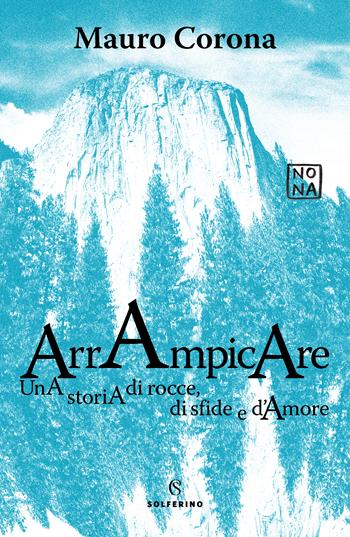 Arrampicare. Una storia di rocce, di sfide e d'amore - Mauro Corona - Libro Solferino 2022 | Libraccio.it