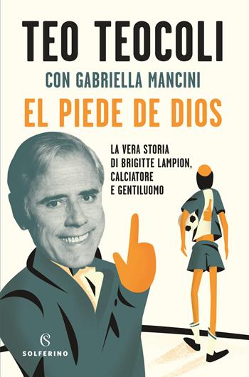 El piede de Dios. La vera storia di Brigitte Lampion, calciatore e gentiluomo - Teo Teocoli, Gabriella Mancini - Libro Solferino 2022 | Libraccio.it