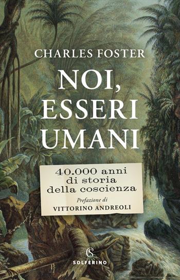 Noi, esseri umani. 40.000 anni di storia della coscienza - Charles Foster - Libro Solferino 2022 | Libraccio.it