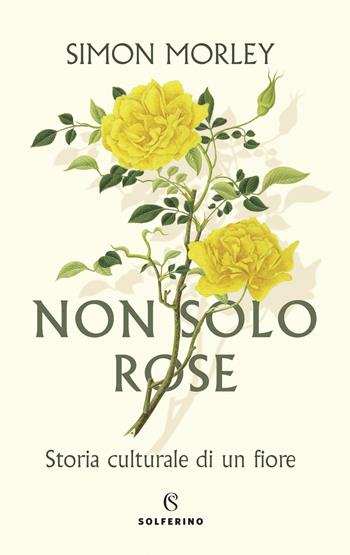 Non solo rose. Storia culturale di un fiore - Simon Morley - Libro Solferino 2022 | Libraccio.it