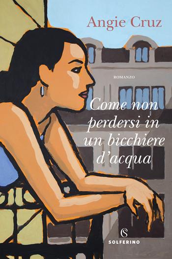 Come non perdersi in un bicchiere d'acqua - Angie Cruz - Libro Solferino 2022 | Libraccio.it