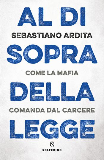 Al di sopra della legge. Come la mafia comanda dal carcere - Sebastiano Ardita - Libro Solferino 2022 | Libraccio.it