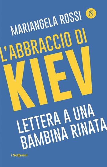 L'abbraccio di Kiev. Lettera a una bambina rinata - Mariangela Rossi - Libro Solferino 2022 | Libraccio.it