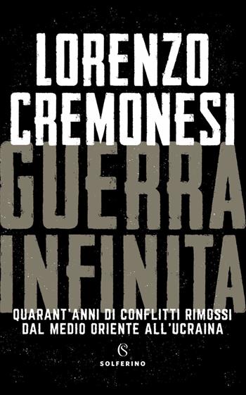Guerra infinita. Quarant'anni di conflitti rimossi dal Medio Oriente all'Ucraina - Lorenzo Cremonesi - Libro Solferino 2022 | Libraccio.it