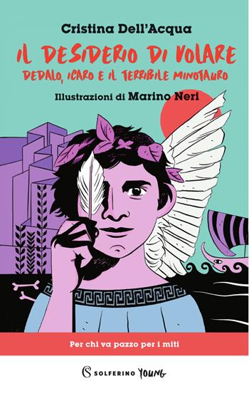 Il desiderio di volare. Dedalo, Icaro e il terribile Minotauro - Cristina Dell'Acqua - Libro Solferino 2022, Solferino young | Libraccio.it