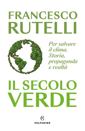 Il secolo verde. Per salvare il clima. Storia, propaganda e realtà - Francesco Rutelli - Libro Solferino 2023 | Libraccio.it