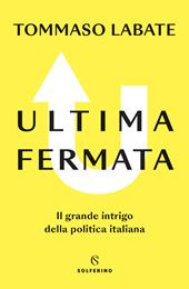 Ultima fermata. Il grande intrigo della politica italiana