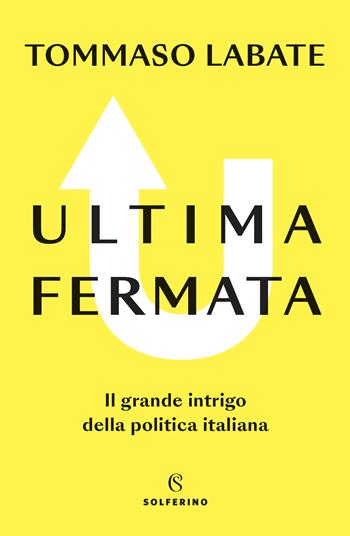 Ultima fermata. Il grande intrigo della politica italiana - Tommaso Labate - Libro Solferino 2022 | Libraccio.it