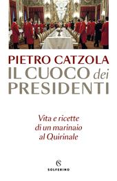 Il cuoco dei presidenti. Vita e ricette di un marinaio al Quirinale