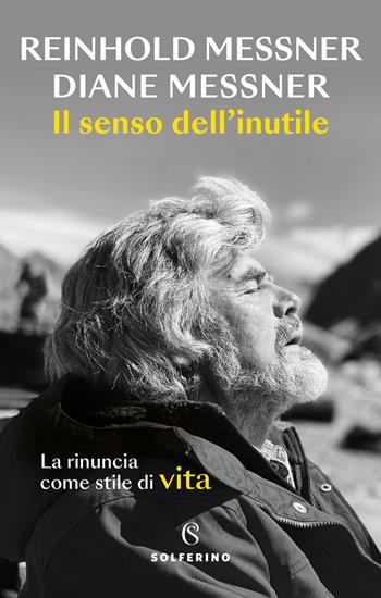 Il senso dell'inutile. La rinuncia come stile di vita - Reinhold Messner, Diane Messner - Libro Solferino 2022, Tracce | Libraccio.it