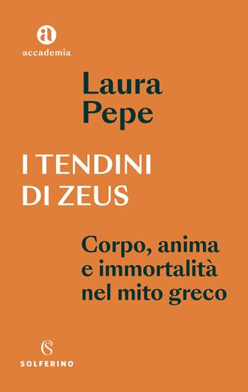 I tendini di Zeus. Corpo, anima e immortalità nel mito greco - Laura Pepe - Libro Solferino 2023, Accademia | Libraccio.it