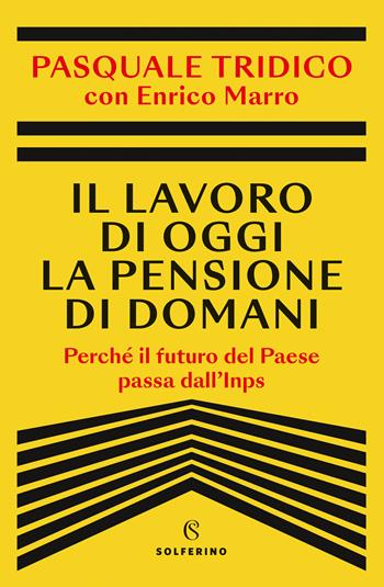 Il lavoro di oggi la pensione di domani. Perché il futuro del Paese passa dall'Inps - Pasquale Tridico, Enrico Marro - Libro Solferino 2023 | Libraccio.it