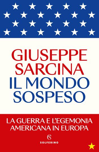 Il mondo sospeso. La guerra e l'egemonia americana in Europa - Giuseppe Sarcina - Libro Solferino 2023 | Libraccio.it