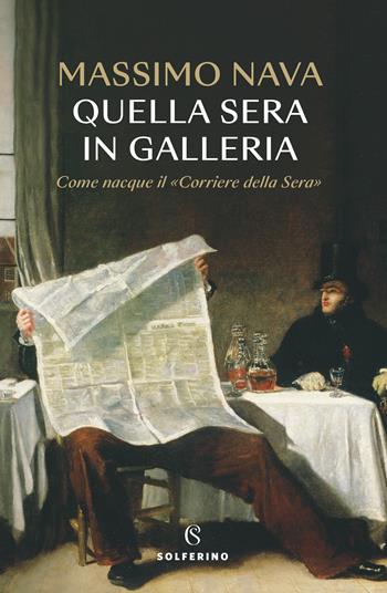 Quella sera in galleria. Come nacque il «Corriere della Sera» - Massimo Nava - Libro Solferino 2023 | Libraccio.it