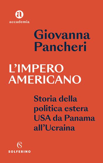 L'impero americano. Storia della politica estera USA da Panama all'Ucraina - Giovanna Pancheri - Libro Solferino 2023, Accademia | Libraccio.it